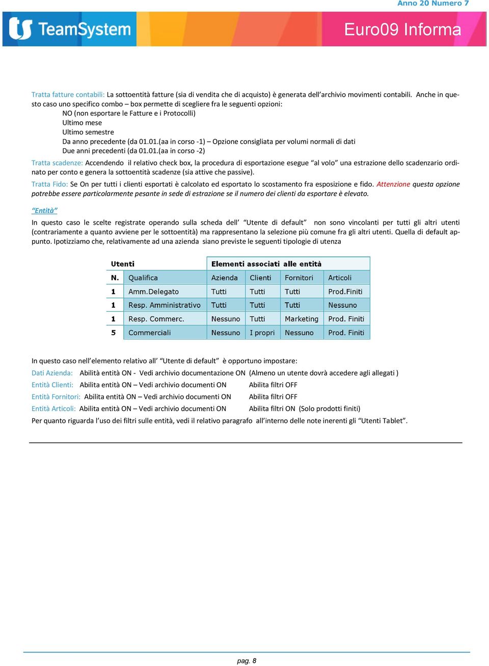 01.(aa in corso -1) Opzione consigliata per volumi normali di dati Due anni precedenti (da 01.01.(aa in corso -2) Tratta scadenze: Accendendo il relativo check box, la procedura di esportazione