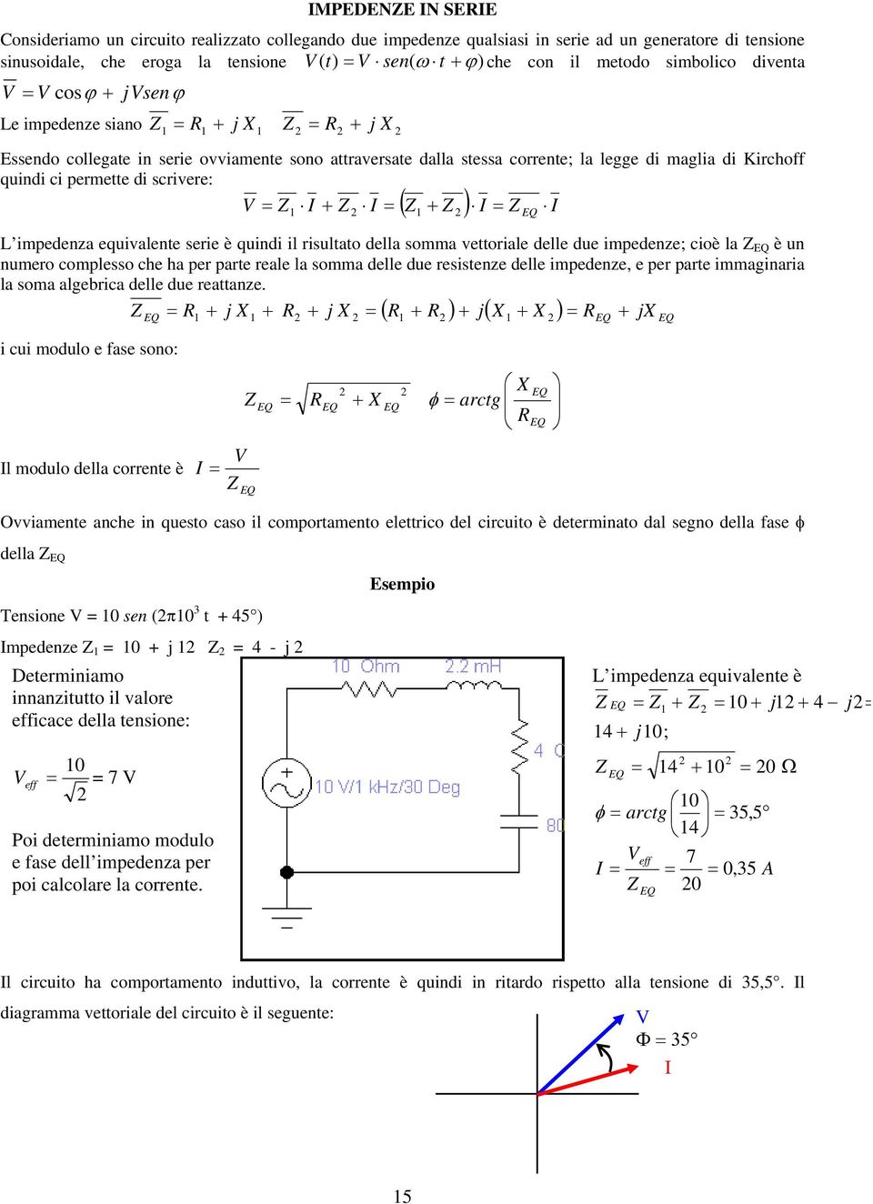 scrivere: + + ( ) L impedenza equivalente serie è quindi il risultato della somma vettoriale delle due impedenze; cioè la è un numero complesso che ha per parte reale la somma delle due resistenze