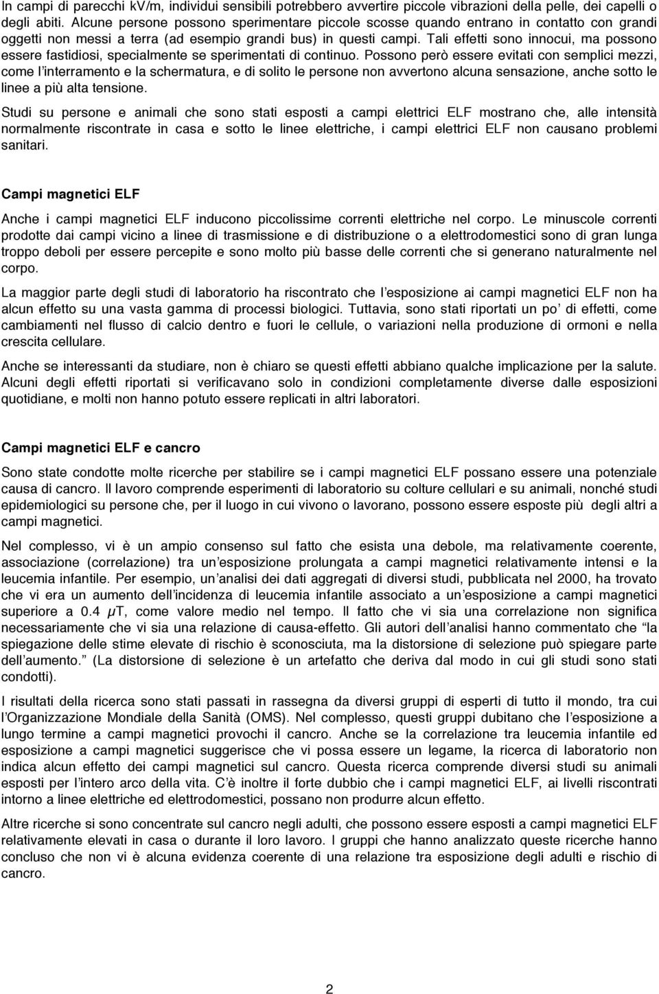 Tali effetti sono innocui, ma possono essere fastidiosi, specialmente se sperimentati di continuo.