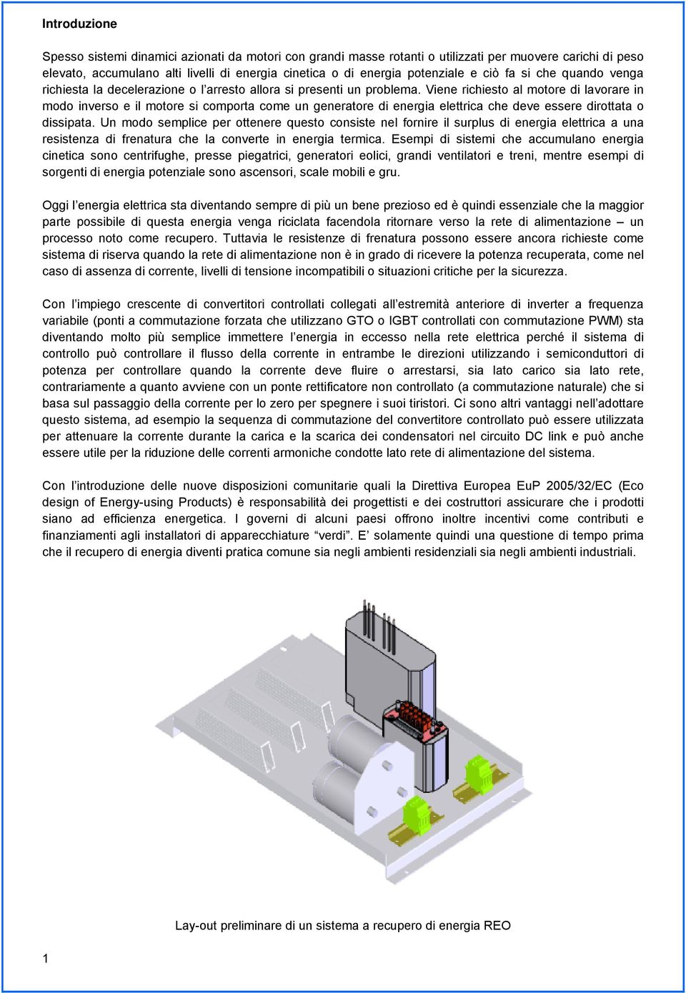 Viene richiesto al motore di lavorare in modo inverso e il motore si comporta come un generatore di energia elettrica che deve essere dirottata o dissipata.