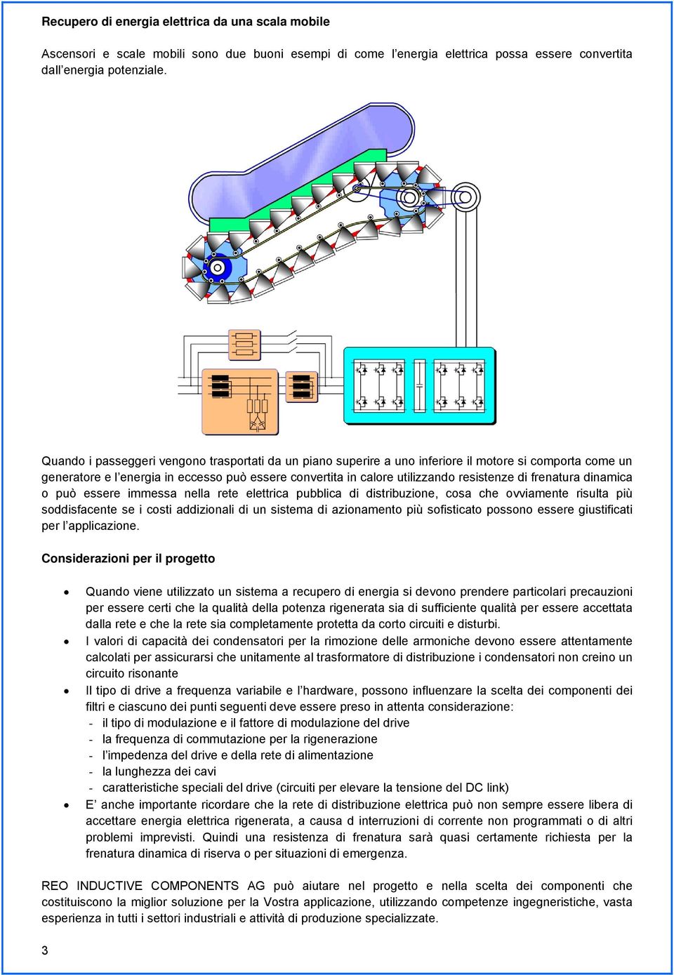 frenatura dinamica o può essere immessa nella rete elettrica pubblica di distribuzione, cosa che ovviamente risulta più soddisfacente se i costi addizionali di un sistema di azionamento più