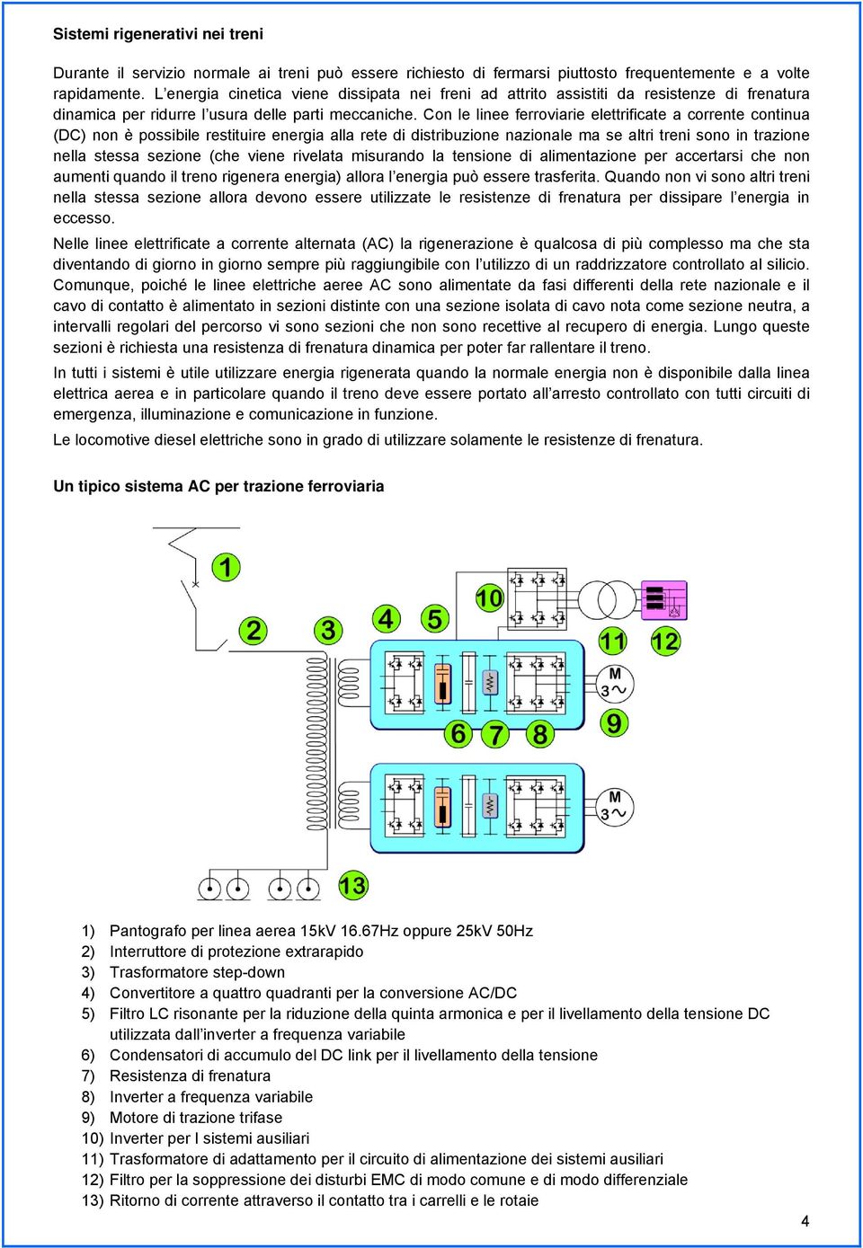 Con le linee ferroviarie elettrificate a corrente continua (DC) non è possibile restituire energia alla rete di distribuzione nazionale ma se altri treni sono in trazione nella stessa sezione (che