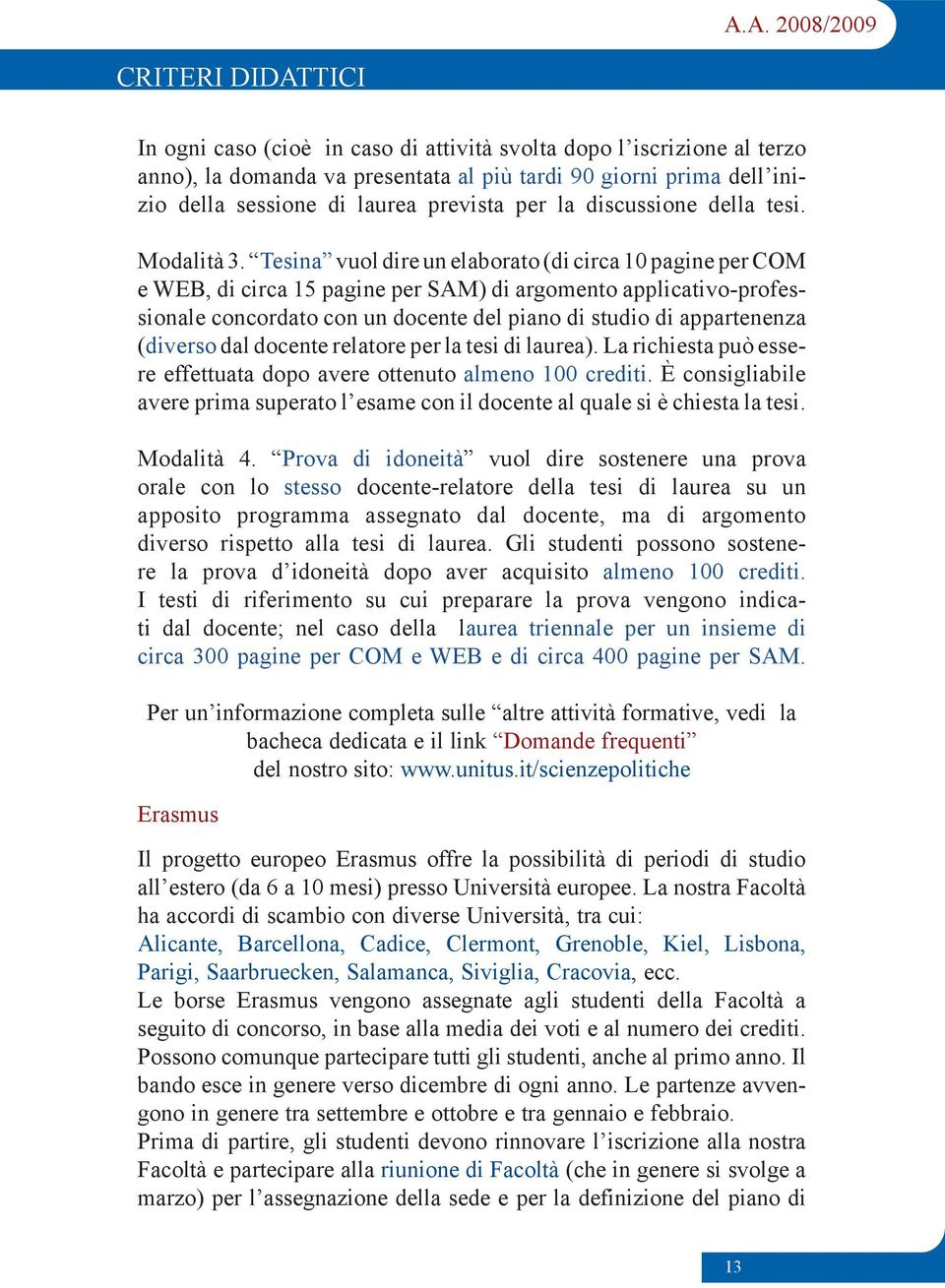 Tesina vuol dire un elaborato (di circa 10 pagine per COM e WEB, di circa 15 pagine per SAM) di argomento applicativo-professionale concordato con un docente del piano di studio di appartenenza