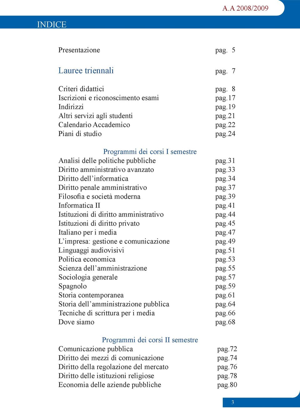 24 Programmi dei corsi I semestre Analisi delle politiche pubbliche Diritto amministrativo avanzato Diritto dell informatica Diritto penale amministrativo Filosofia e società moderna Informatica II