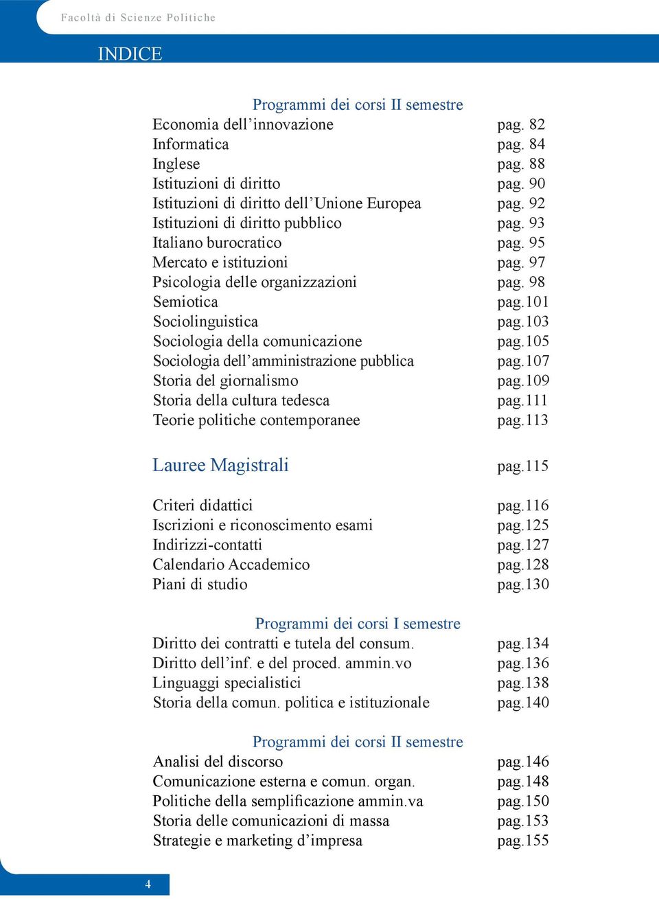 98 Semiotica pag.101 Sociolinguistica pag.103 Sociologia della comunicazione pag.105 Sociologia dell amministrazione pubblica pag.107 Storia del giornalismo pag.109 Storia della cultura tedesca pag.