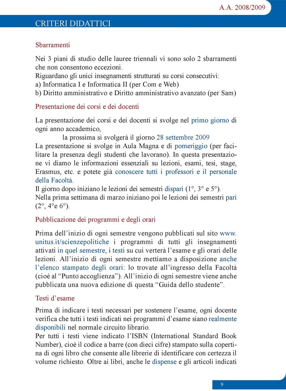 Presentazione dei corsi e dei docenti La presentazione dei corsi e dei docenti si svolge nel primo giorno di ogni anno accademico, la prossima si svolgerà il giorno 28 settembre 2009 La presentazione