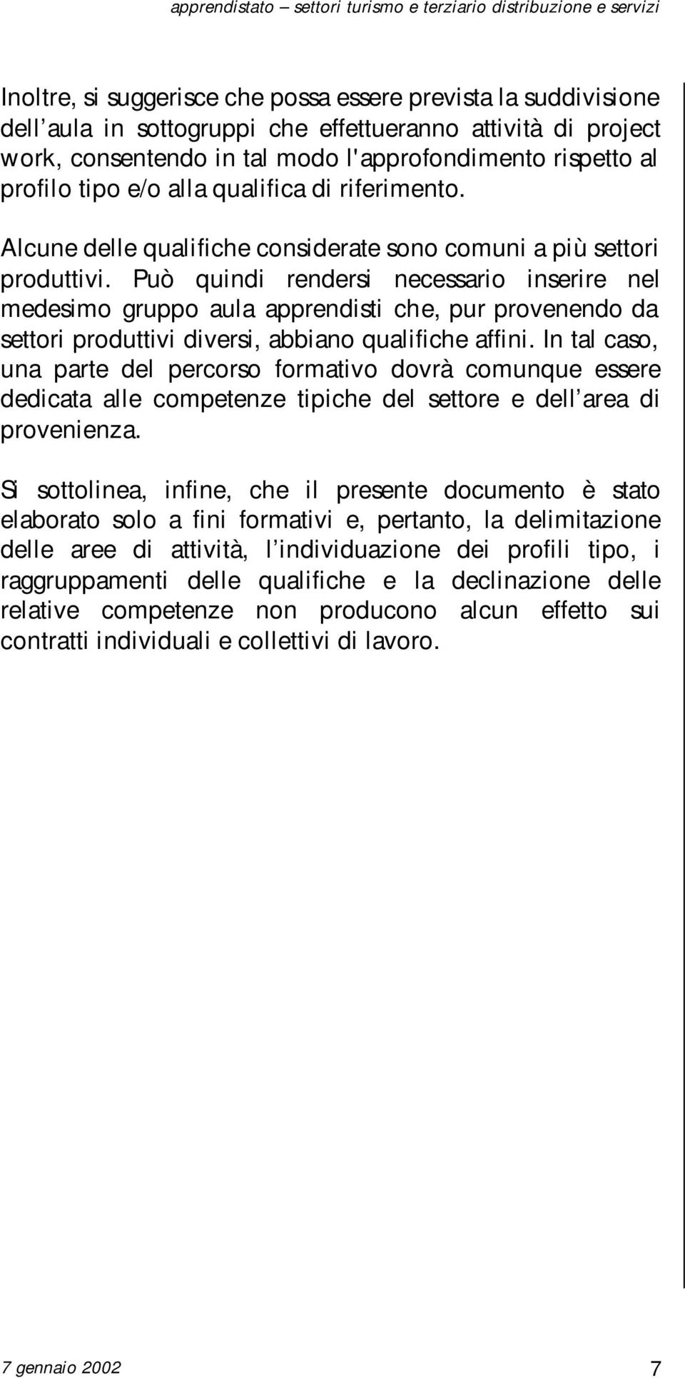 Può quindi rendersi necessario inserire nel medesimo gruppo aula apprendisti che, pur provenendo da settori produttivi diversi, abbiano qualifiche affini.