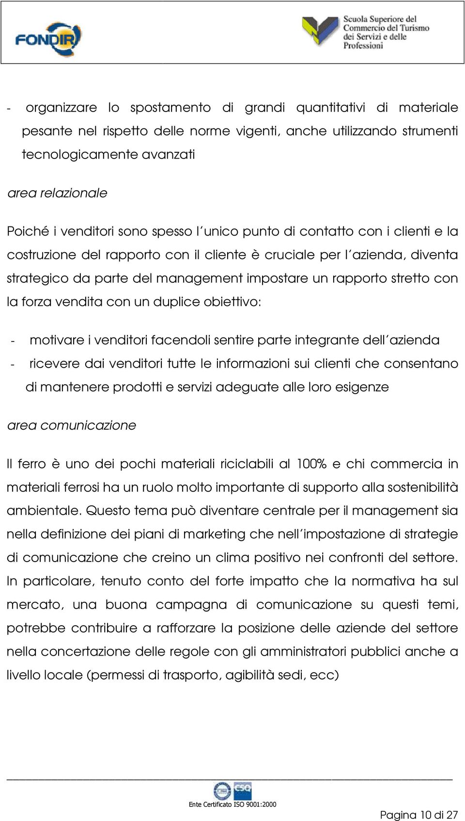 la forza vendita con un duplice obiettivo: - motivare i venditori facendoli sentire parte integrante dell azienda - ricevere dai venditori tutte le informazioni sui clienti che consentano di