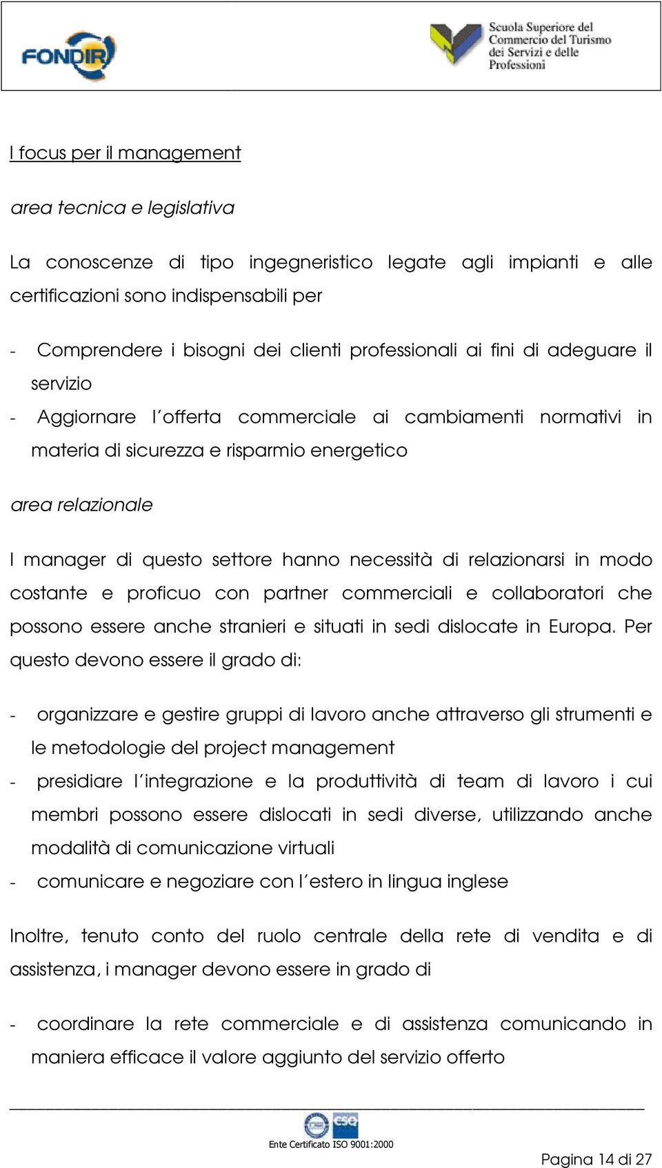 hanno necessità di relazionarsi in modo costante e proficuo con partner commerciali e collaboratori che possono essere anche stranieri e situati in sedi dislocate in Europa.