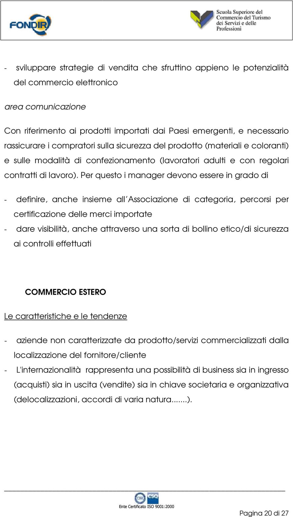 Per questo i manager devono essere in grado di - definire, anche insieme all Associazione di categoria, percorsi per certificazione delle merci importate - dare visibilità, anche attraverso una sorta