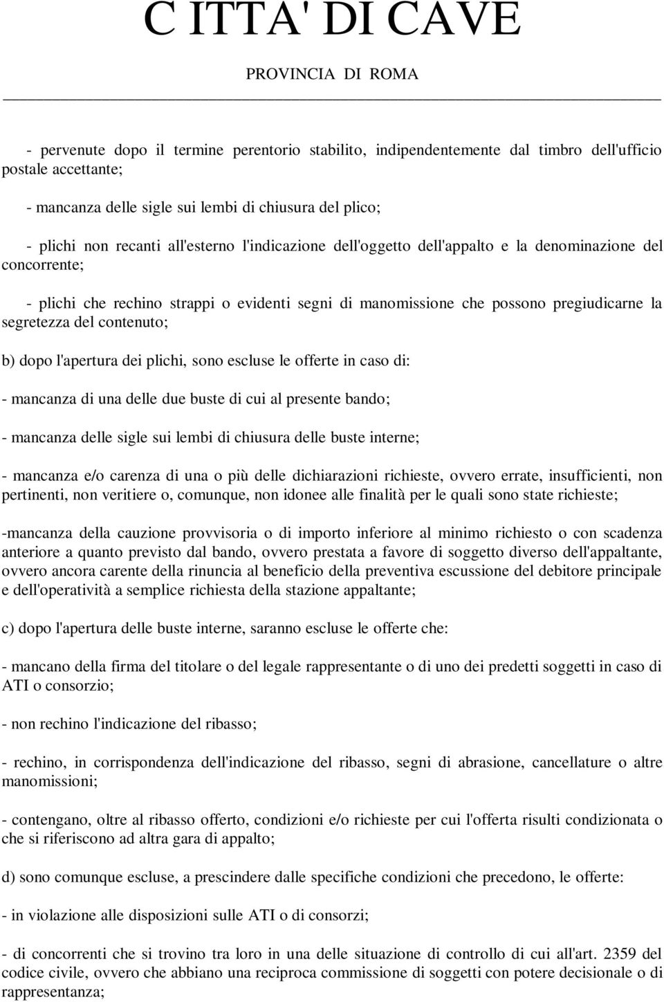 contenuto; b) dopo l'apertura dei plichi, sono escluse le offerte in caso di: - mancanza di una delle due buste di cui al presente bando; - mancanza delle sigle sui lembi di chiusura delle buste