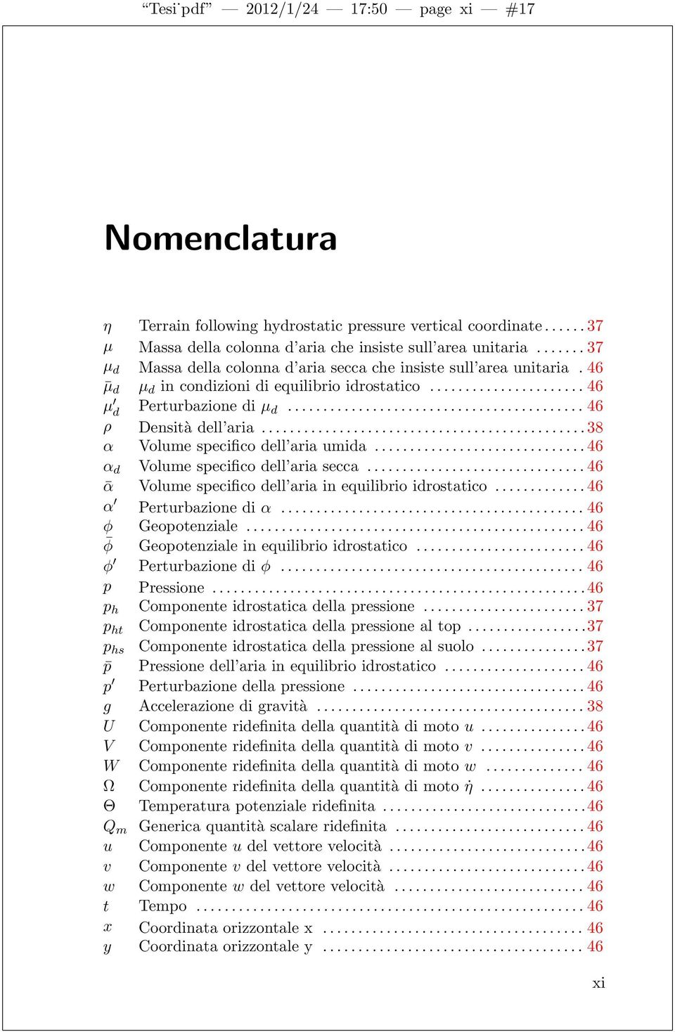 ..38 α Volume specifico dell aria umida...46 α d Volume specifico dell aria secca...46 ᾱ Volume specifico dell aria in equilibrio idrostatico...46 α Perturbazione di α... 46 φ Geopotenziale.