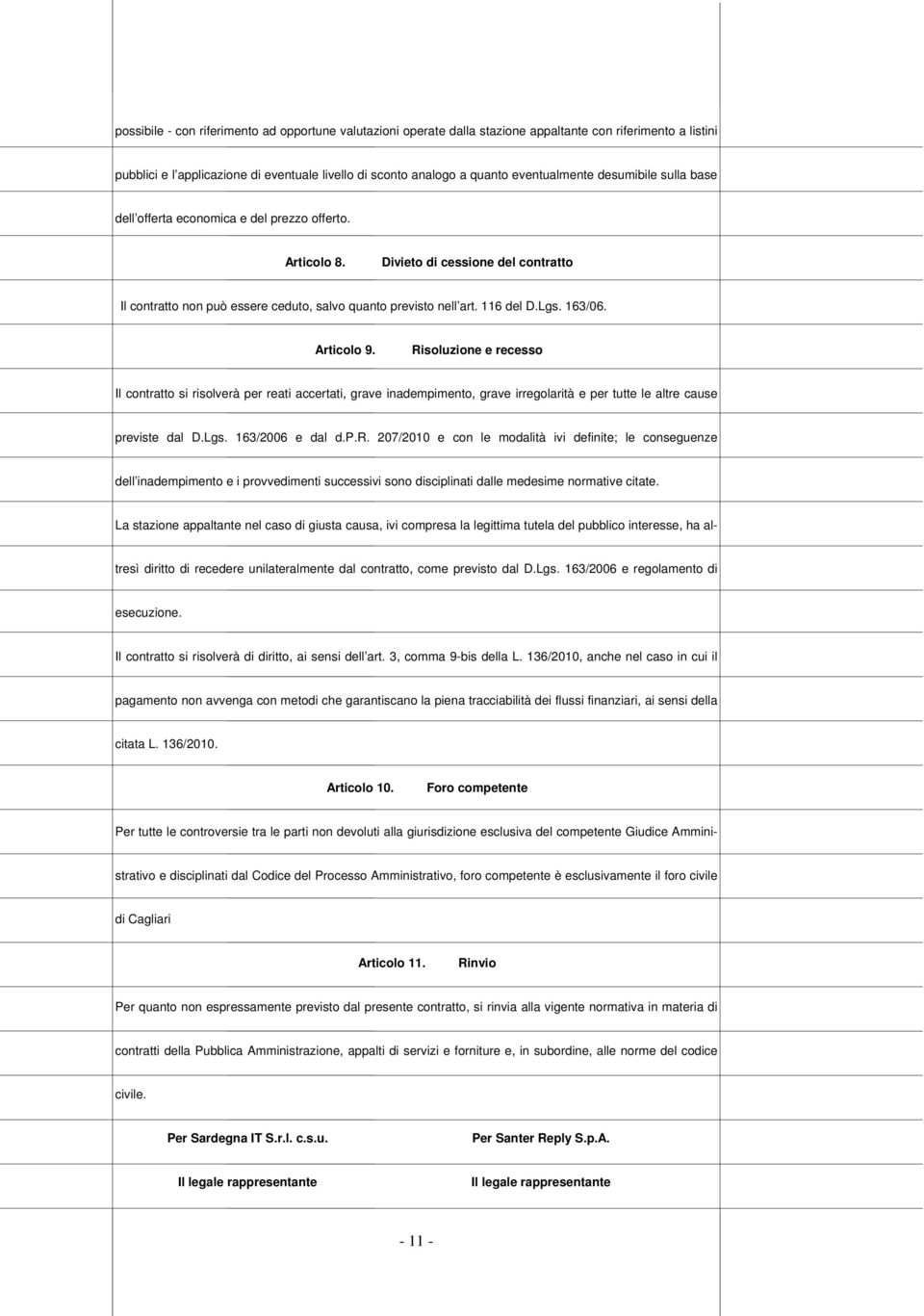 116 del D.Lgs. 163/06. Articolo 9. Risoluzione e recesso Il contratto si risolverà per reati accertati, grave inadempimento, grave irregolarità e per tutte le altre cause previste dal D.Lgs. 163/2006 e dal d.