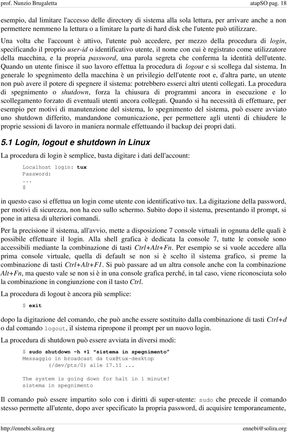 Una volta che l'account è attivo, l'utente può accedere, per mezzo della procedura di login, specificando il proprio user id o identificativo utente, il nome con cui è registrato come utilizzatore