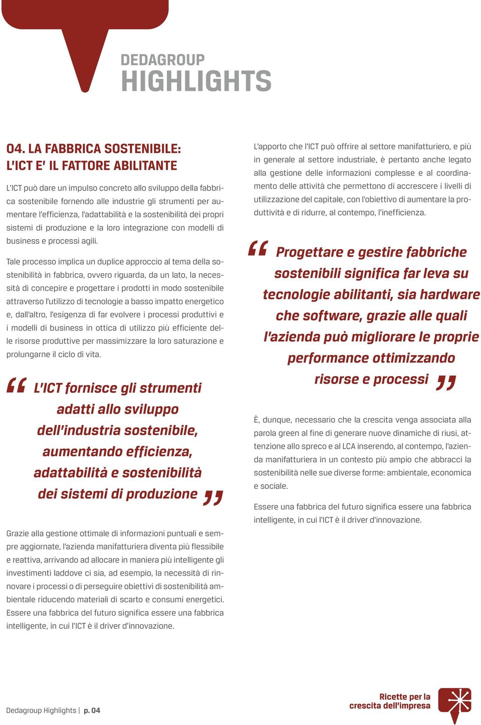 Tale processo implica un duplice approccio al tema della sostenibilità in fabbrica, ovvero riguarda, da un lato, la necessità di concepire e progettare i prodotti in modo sostenibile attraverso l