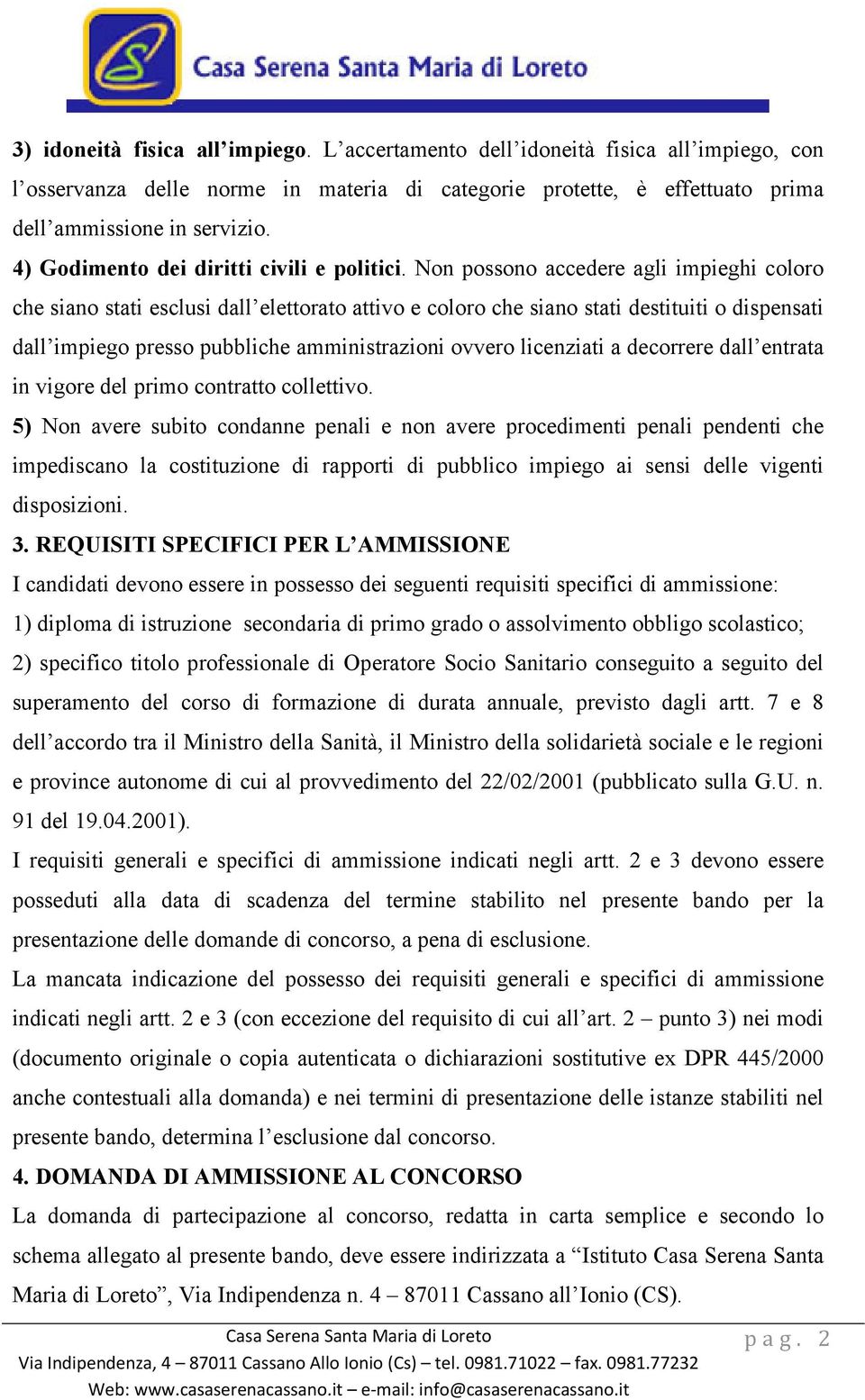 Non possono accedere agli impieghi coloro che siano stati esclusi dall elettorato attivo e coloro che siano stati destituiti o dispensati dall impiego presso pubbliche amministrazioni ovvero