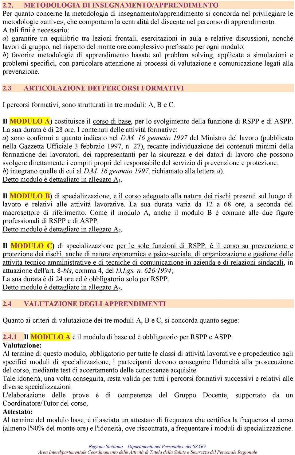 A tali fini è necessario: a) garantire un equilibrio tra lezioni frontali, esercitazioni in aula e relative discussioni, nonché lavori di gruppo, nel rispetto del monte ore complessivo prefissato per