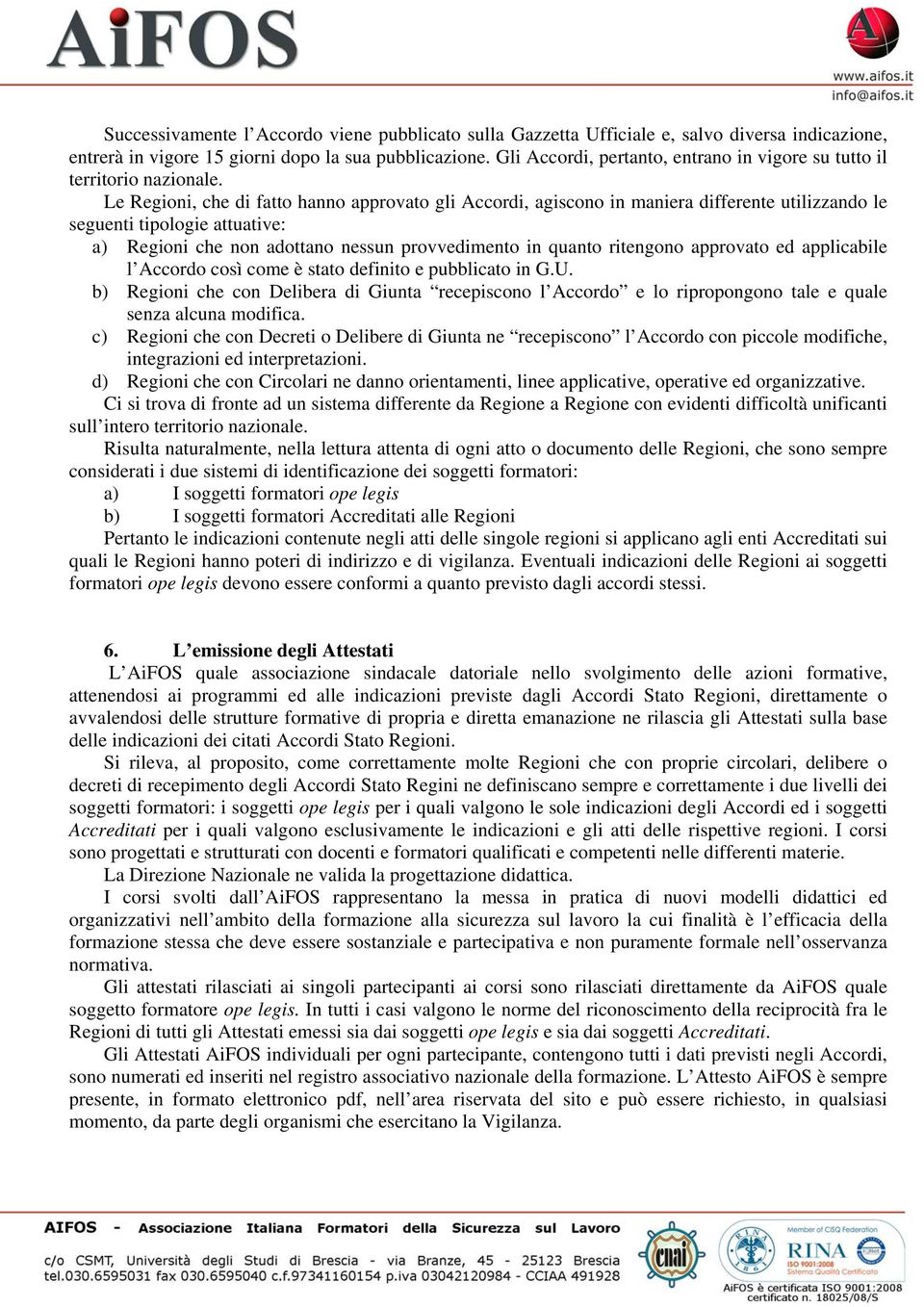 Le Regioni, che di fatto hanno approvato gli Accordi, agiscono in maniera differente utilizzando le seguenti tipologie attuative: a) Regioni che non adottano nessun provvedimento in quanto ritengono