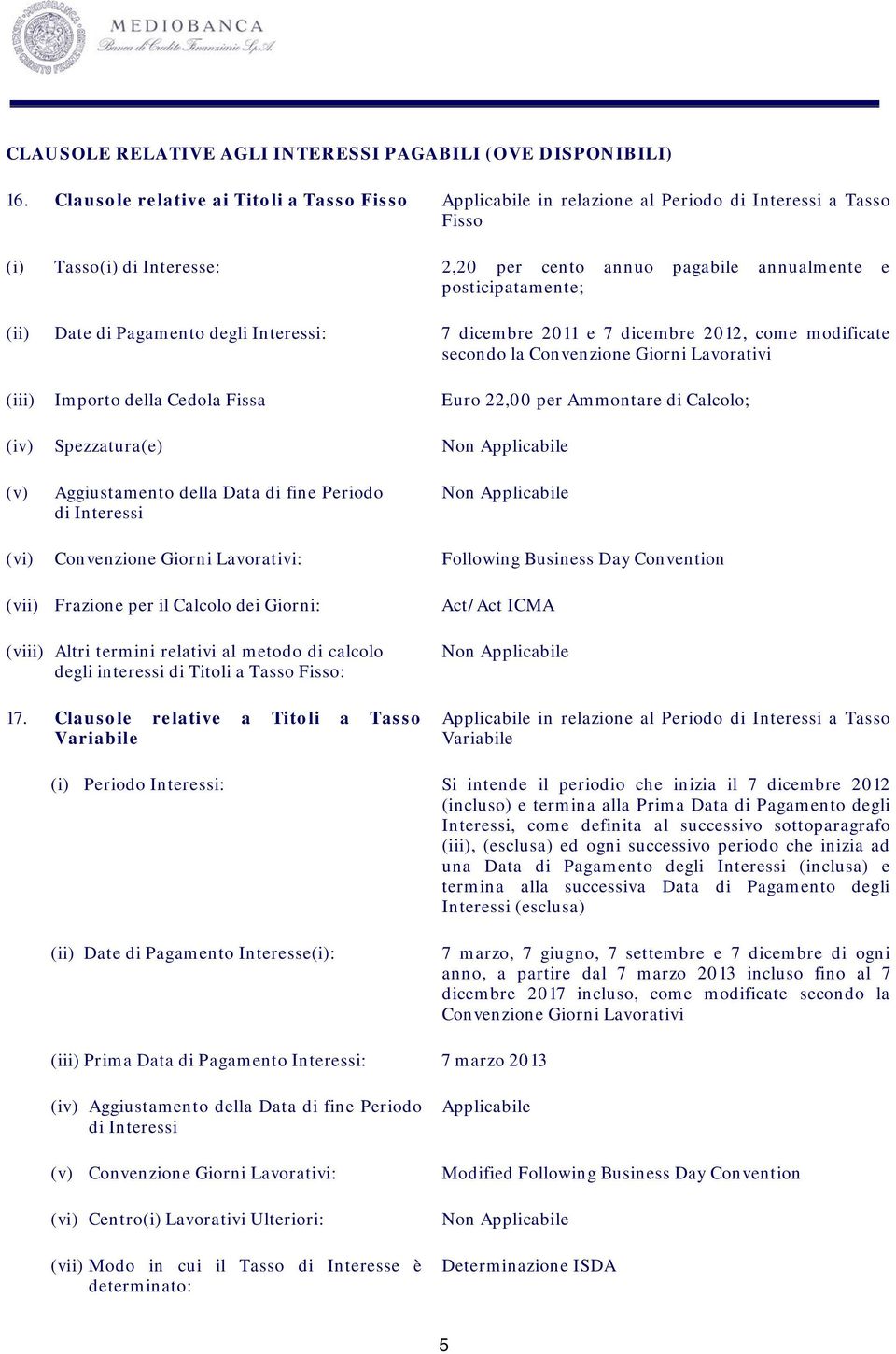 Date di Pagamento degli Interessi: 7 dicembre 2011 e 7 dicembre 2012, come modificate secondo la Convenzione Giorni Lavorativi (iii) Importo della Cedola Fissa Euro 22,00 per Ammontare di Calcolo;