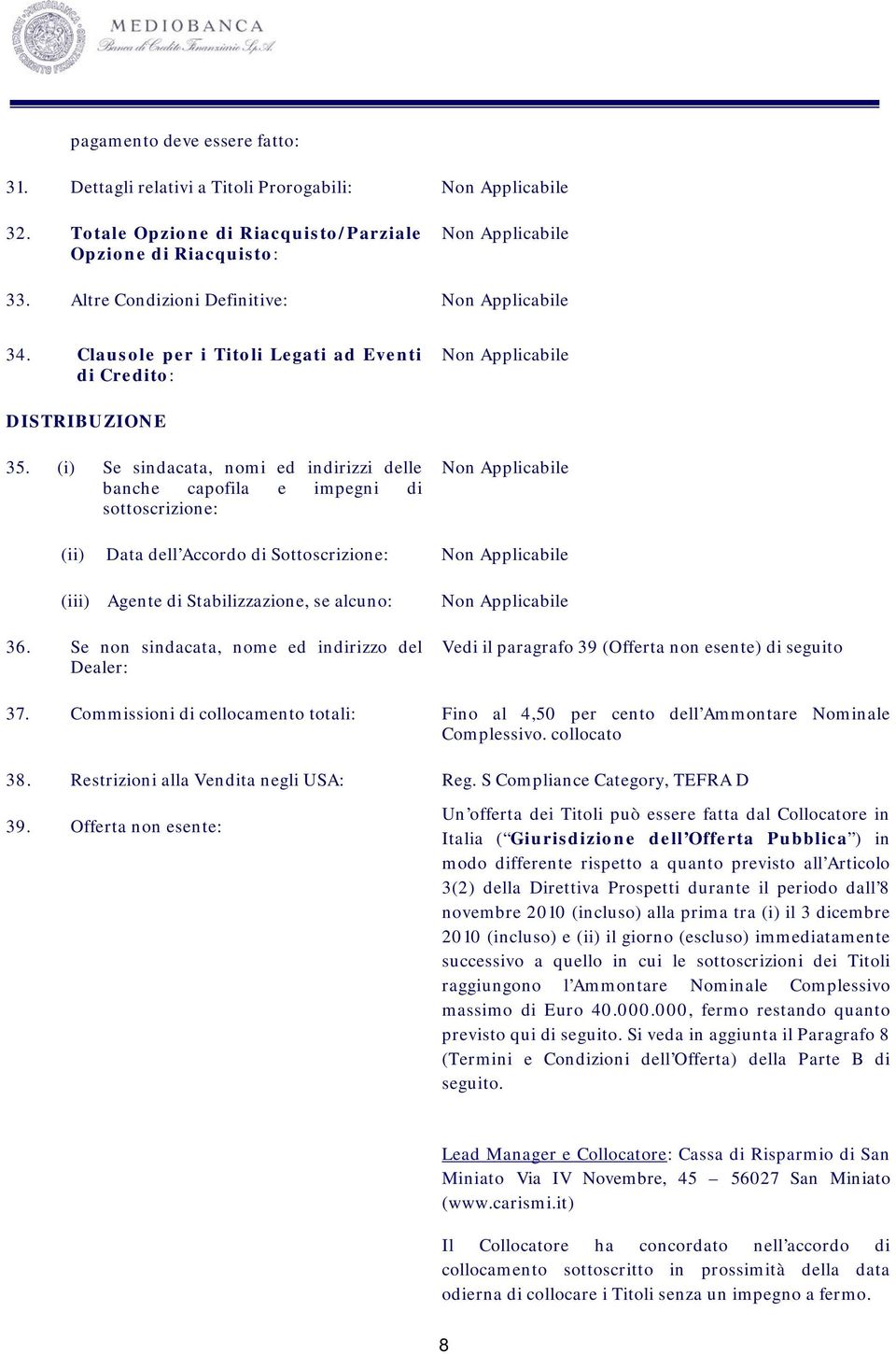 (i) Se sindacata, nomi ed indirizzi delle banche capofila e impegni di sottoscrizione: (ii) Data dell Accordo di Sottoscrizione: (iii) Agente di Stabilizzazione, se alcuno: 36.