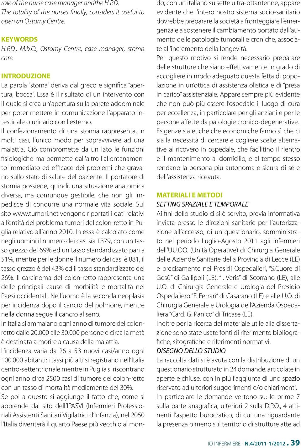 Essa è il risultato di un intervento con il quale si crea un'apertura sulla parete addominale per poter mettere in comunicazione l apparato intestinale o urinario con l'esterno.