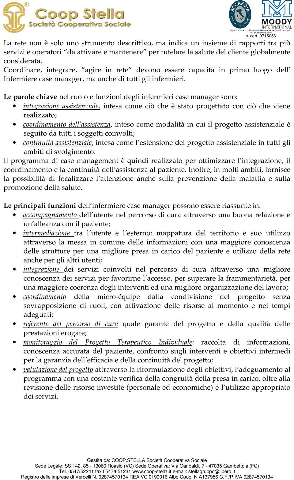 Le parole chiave nel ruolo e funzioni degli infermieri case manager sono: integrazione assistenziale, intesa come ciò che è stato progettato con ciò che viene realizzato; coordinamento dell