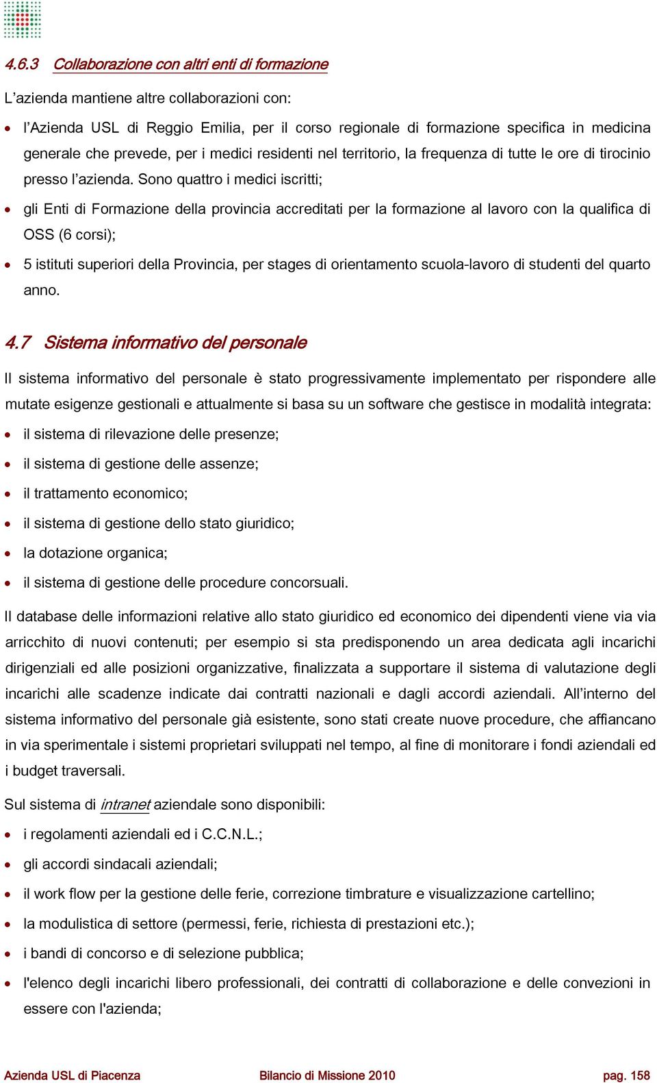 Sono quattro i medici iscritti; gli Enti di Formazione della provincia accreditati per la formazione al lavoro con la qualifica di OSS (6 corsi); 5 istituti superiori della Provincia, per stages di