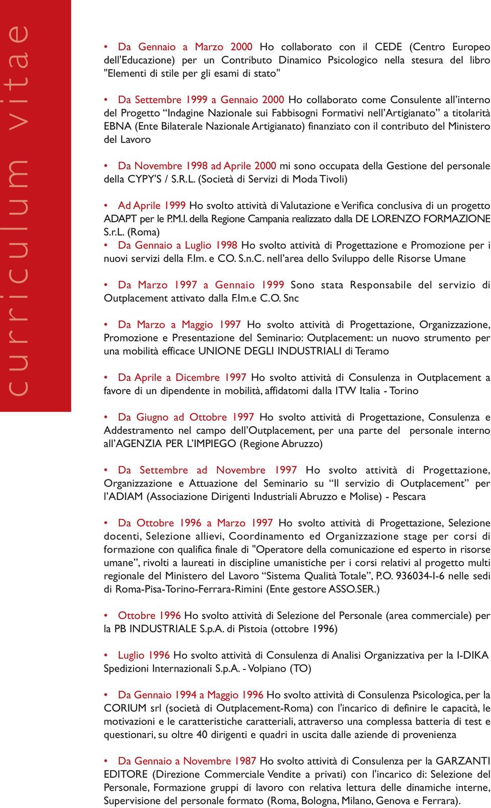 Artigianato) finanziato con il contributo del Ministero del Lavoro Da Novembre 1998 ad Aprile 2000 mi sono occupata della Gestione del personale della CYPY'S / S.R.L. (Società di Servizi di Moda Tivoli) Ad Aprile 1999 Ho svolto attività di Valutazione e Verifica conclusiva di un progetto ADAPT per le P.