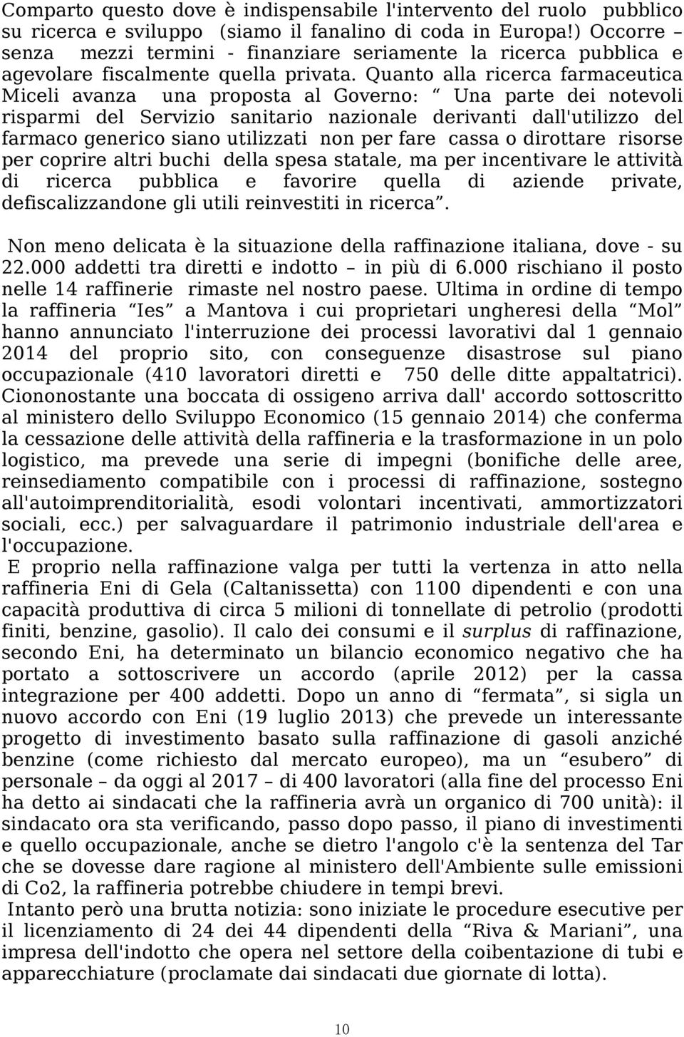 Quanto alla ricerca farmaceutica Miceli avanza una proposta al Governo: Una parte dei notevoli risparmi del Servizio sanitario nazionale derivanti dall'utilizzo del farmaco generico siano utilizzati