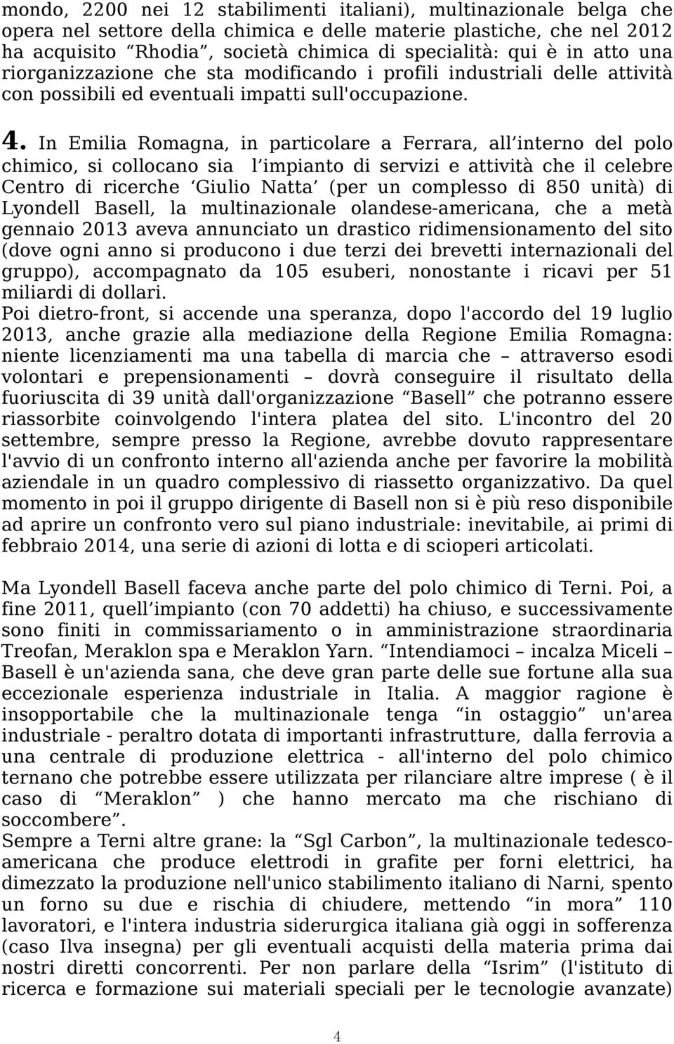 In Emilia Romagna, in particolare a Ferrara, all interno del polo chimico, si collocano sia l impianto di servizi e attività che il celebre Centro di ricerche Giulio Natta (per un complesso di 850