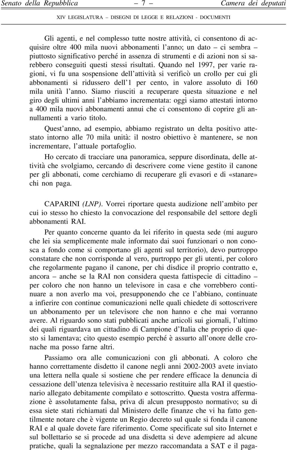 Quando nel 1997, per varie ragioni, vi fu una sospensione dell attività si verificò un crollo per cui gli abbonamenti si ridussero dell 1 per cento, in valore assoluto di 160 mila unità l anno.