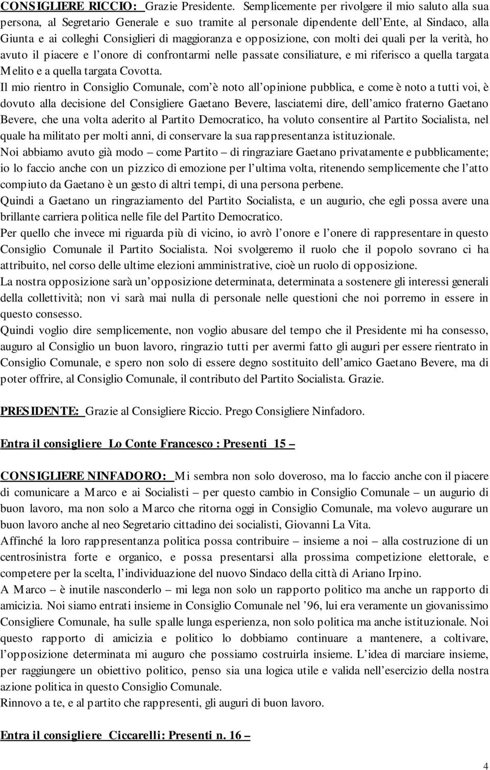 opposizione, con molti dei quali per la verità, ho avuto il piacere e l onore di confrontarmi nelle passate consiliature, e mi riferisco a quella targata Melito e a quella targata Covotta.