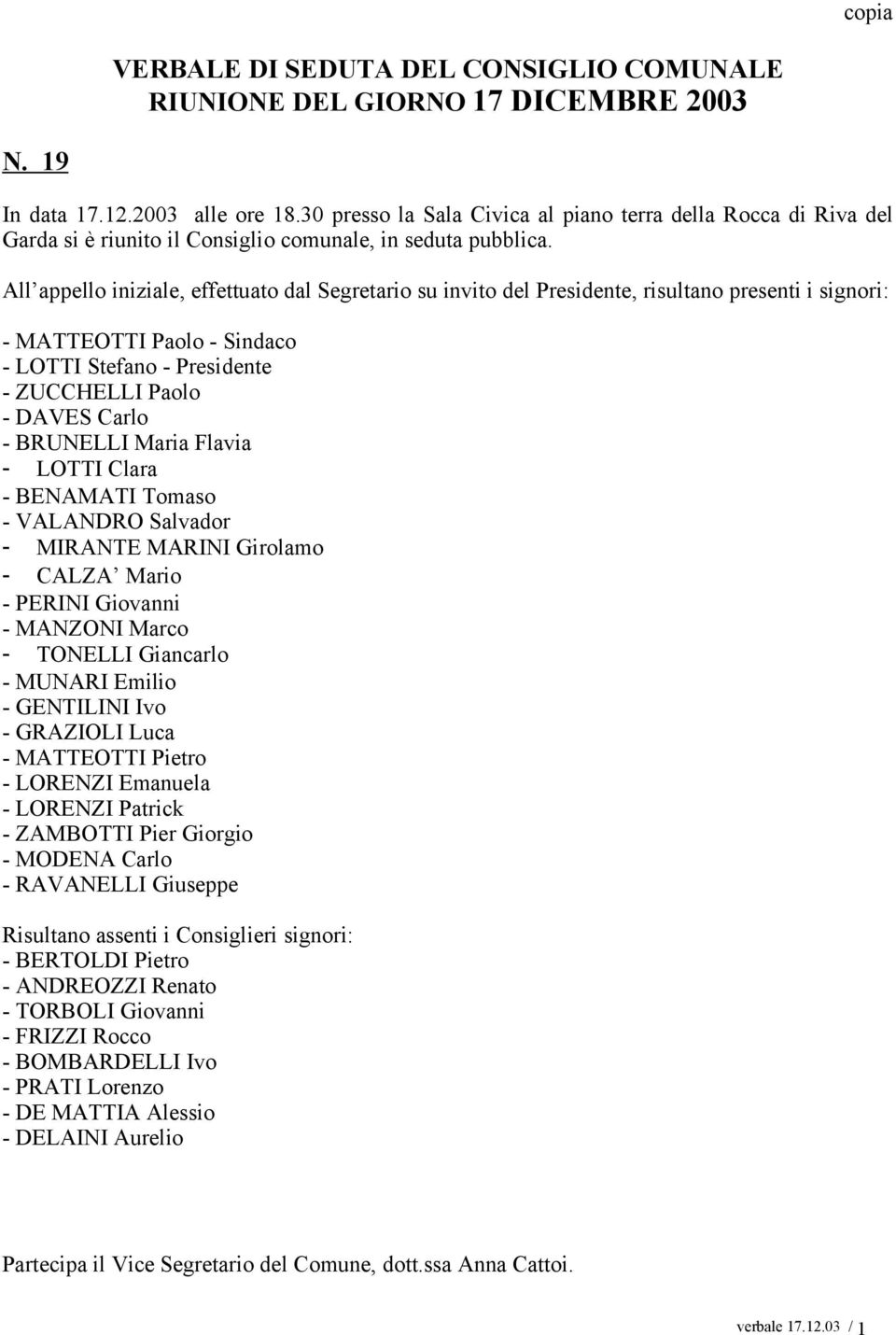 All appello iniziale, effettuato dal Segretario su invito del, risultano presenti i signori: - MATTEOTTI Paolo - Sindaco - LOTTI Stefano - - ZUCCHELLI Paolo - DAVES Carlo - BRUNELLI Maria Flavia -