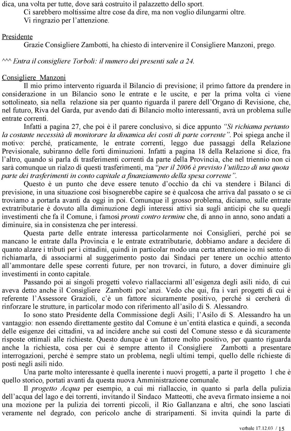 Consigliere Manzoni Il mio primo intervento riguarda il Bilancio di previsione; il primo fattore da prendere in considerazione in un Bilancio sono le entrate e le uscite, e per la prima volta ci