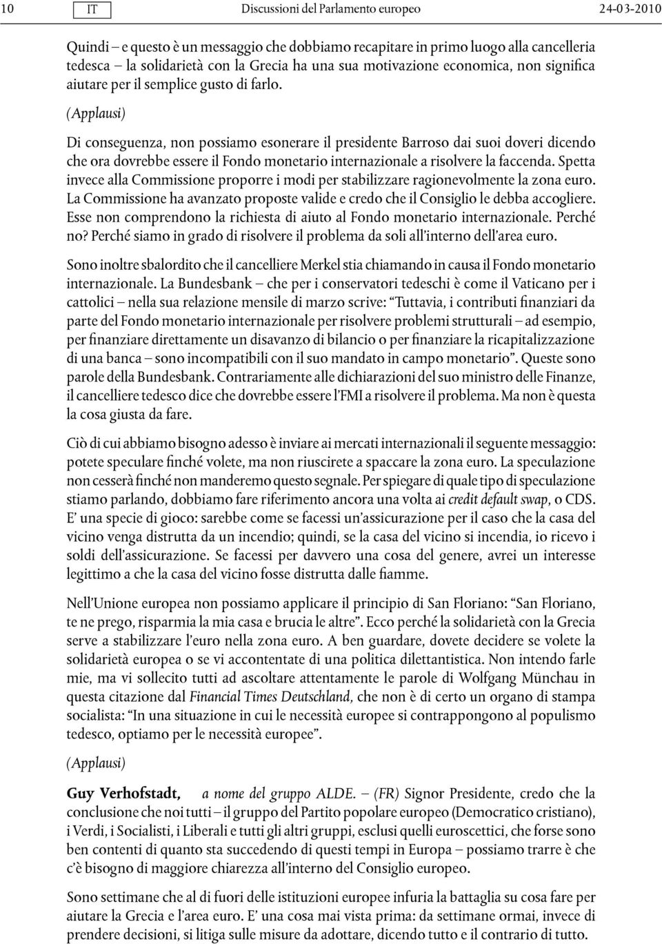 (Applausi) Di conseguenza, non possiamo esonerare il presidente Barroso dai suoi doveri dicendo che ora dovrebbe essere il Fondo monetario internazionale a risolvere la faccenda.