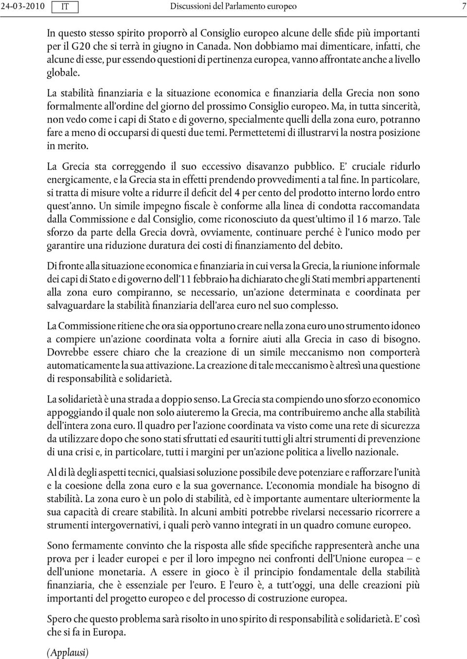 La stabilità finanziaria e la situazione economica e finanziaria della Grecia non sono formalmente all ordine del giorno del prossimo Consiglio europeo.