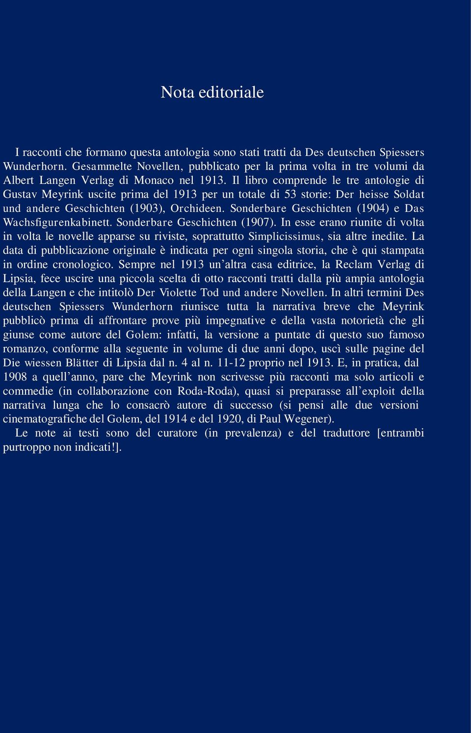 Il libro comprende le tre antologie di Gustav Meyrink uscite prima del 1913 per un totale di 53 storie: Der heisse Soldat und andere Geschichten (1903), Orchideen.