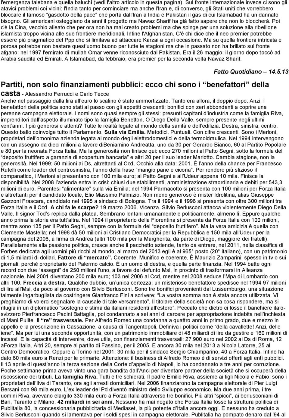 della pace" che porta dall'iran a India e Pakistan il gas di cui Islamabad ha un dannato bisogno. Gli americani osteggiano da anni il progetto ma Nawaz Sharif ha già fatto sapere che non lo bloccherà.