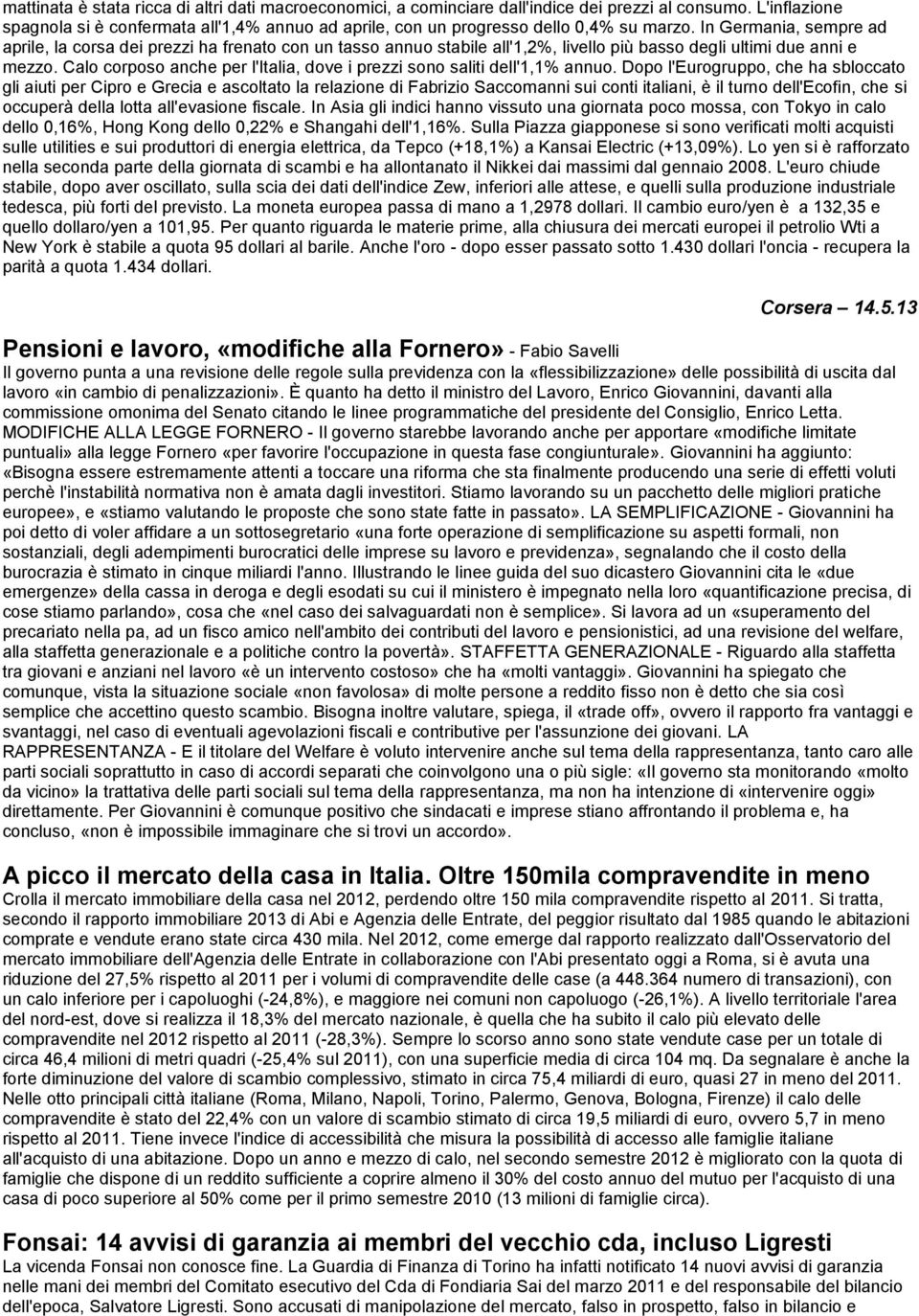 In Germania, sempre ad aprile, la corsa dei prezzi ha frenato con un tasso annuo stabile all'1,2%, livello più basso degli ultimi due anni e mezzo.