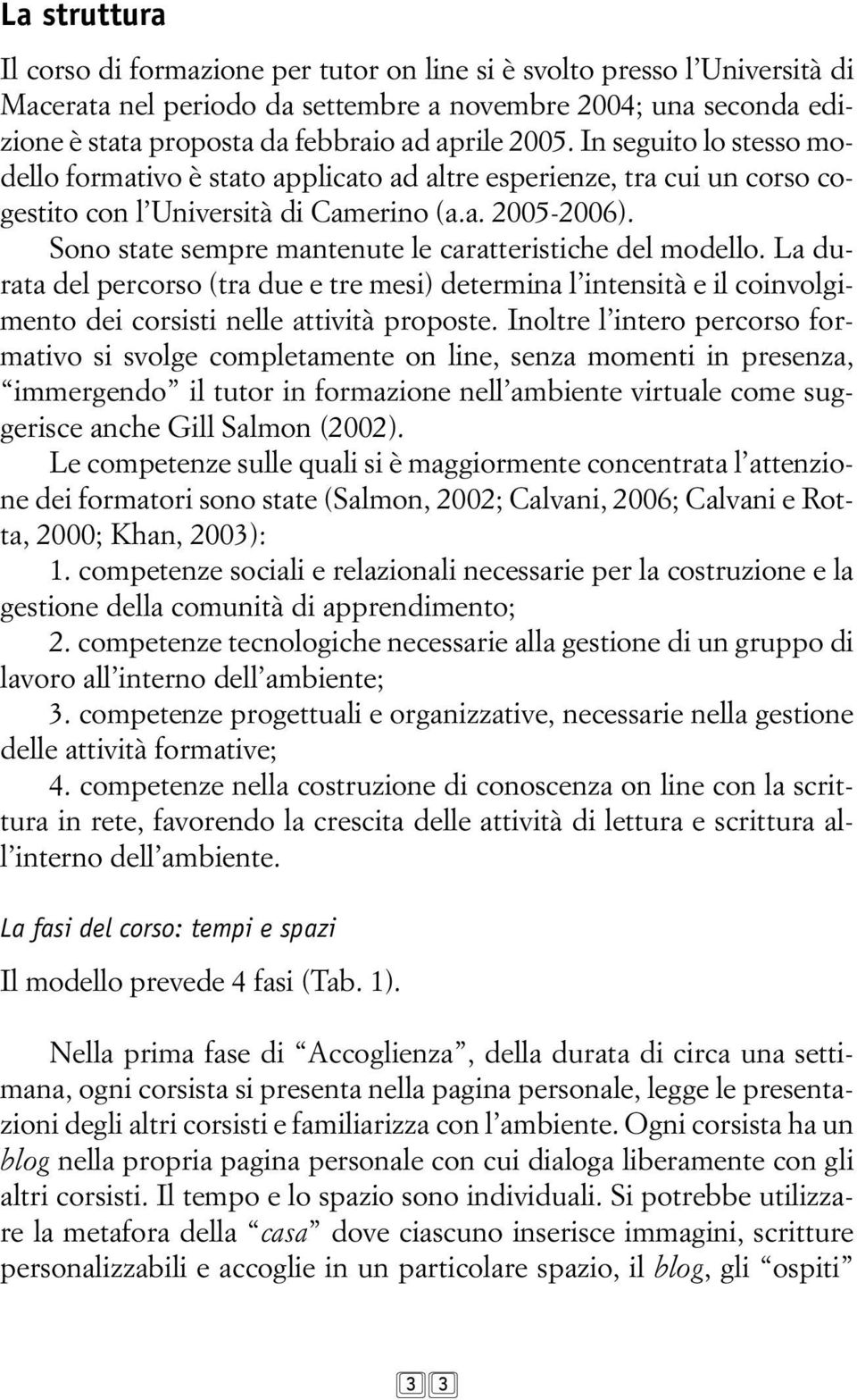 Sono state sempre mantenute le caratteristiche del modello. La durata del percorso (tra due e tre mesi) determina l intensità e il coinvolgimento dei corsisti nelle attività proposte.