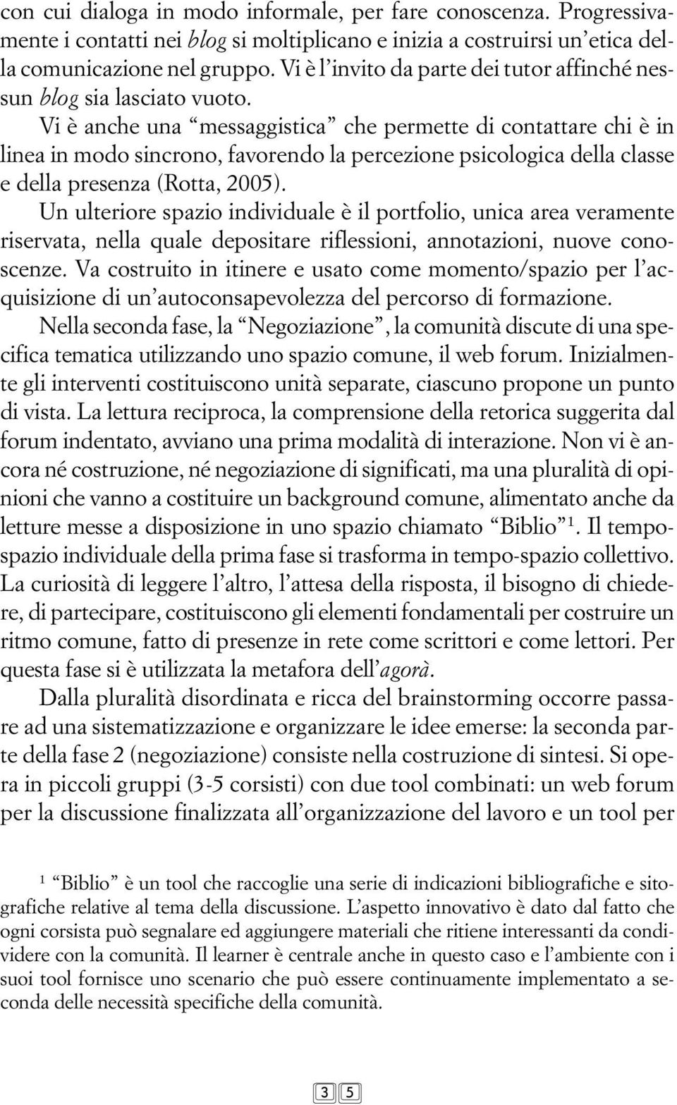 Vi è anche una messaggistica che permette di contattare chi è in linea in modo sincrono, favorendo la percezione psicologica della classe e della presenza (Rotta, 2005).