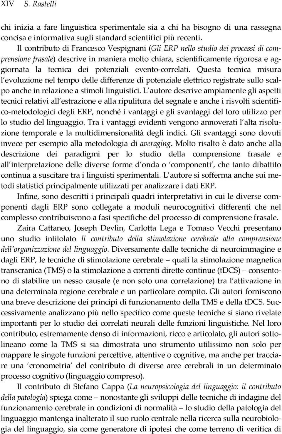 evento-correlati. Questa tecnica misura l evoluzione nel tempo delle differenze di potenziale elettrico registrate sullo scalpo anche in relazione a stimoli linguistici.