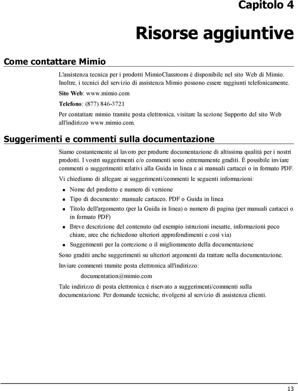 com Telefono: (877) 846-3721 Per contattare mimio tramite posta elettronica, visitare la sezione Supporto del sito Web all'indirizzo www.mimio.com. Suggerimenti e commenti sulla documentazione Siamo costantemente al lavoro per produrre documentazione di altissima qualità per i nostri prodotti.