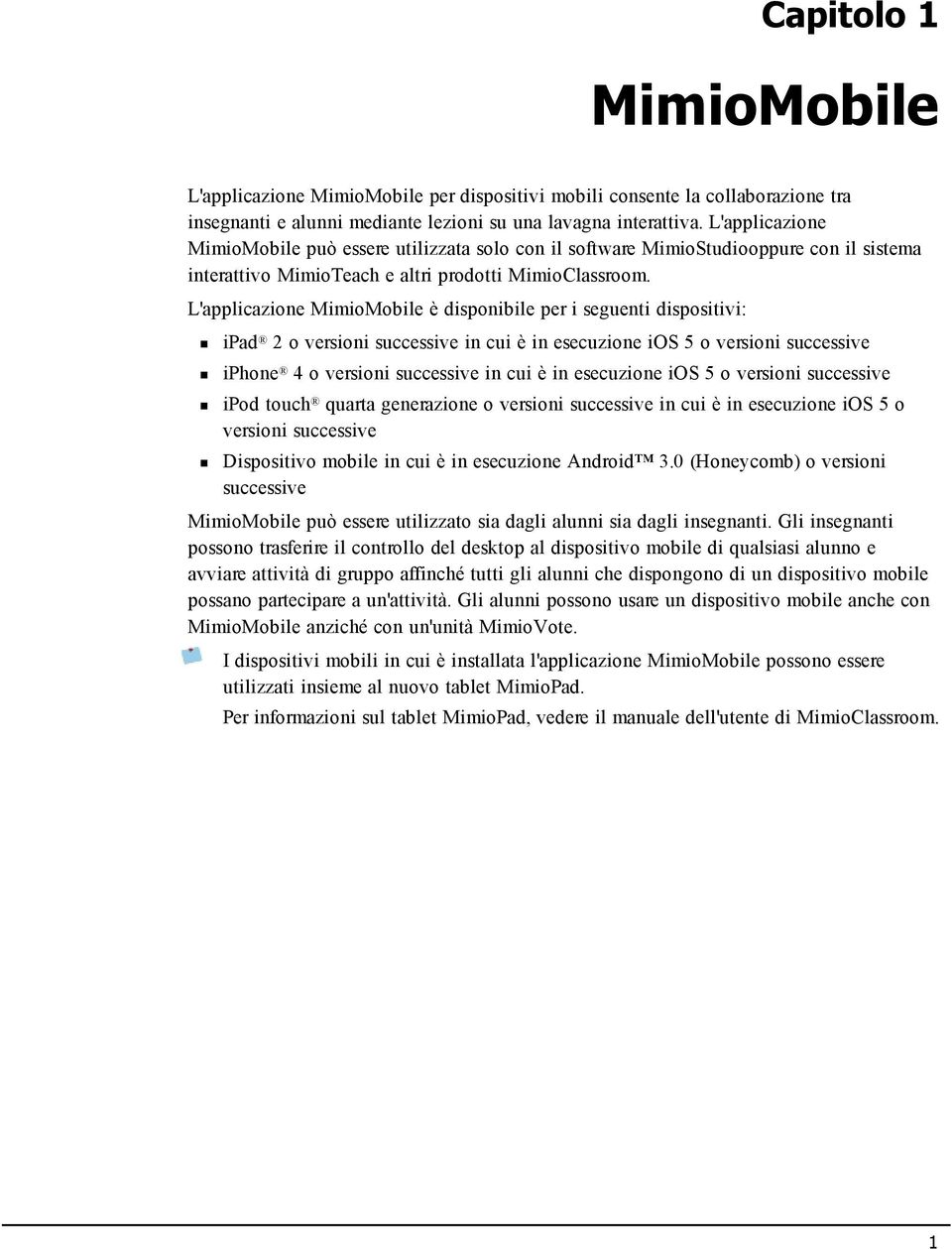 L'applicazione MimioMobile è disponibile per i seguenti dispositivi: ipad 2 o versioni successive in cui è in esecuzione ios 5 o versioni successive iphone 4 o versioni successive in cui è in