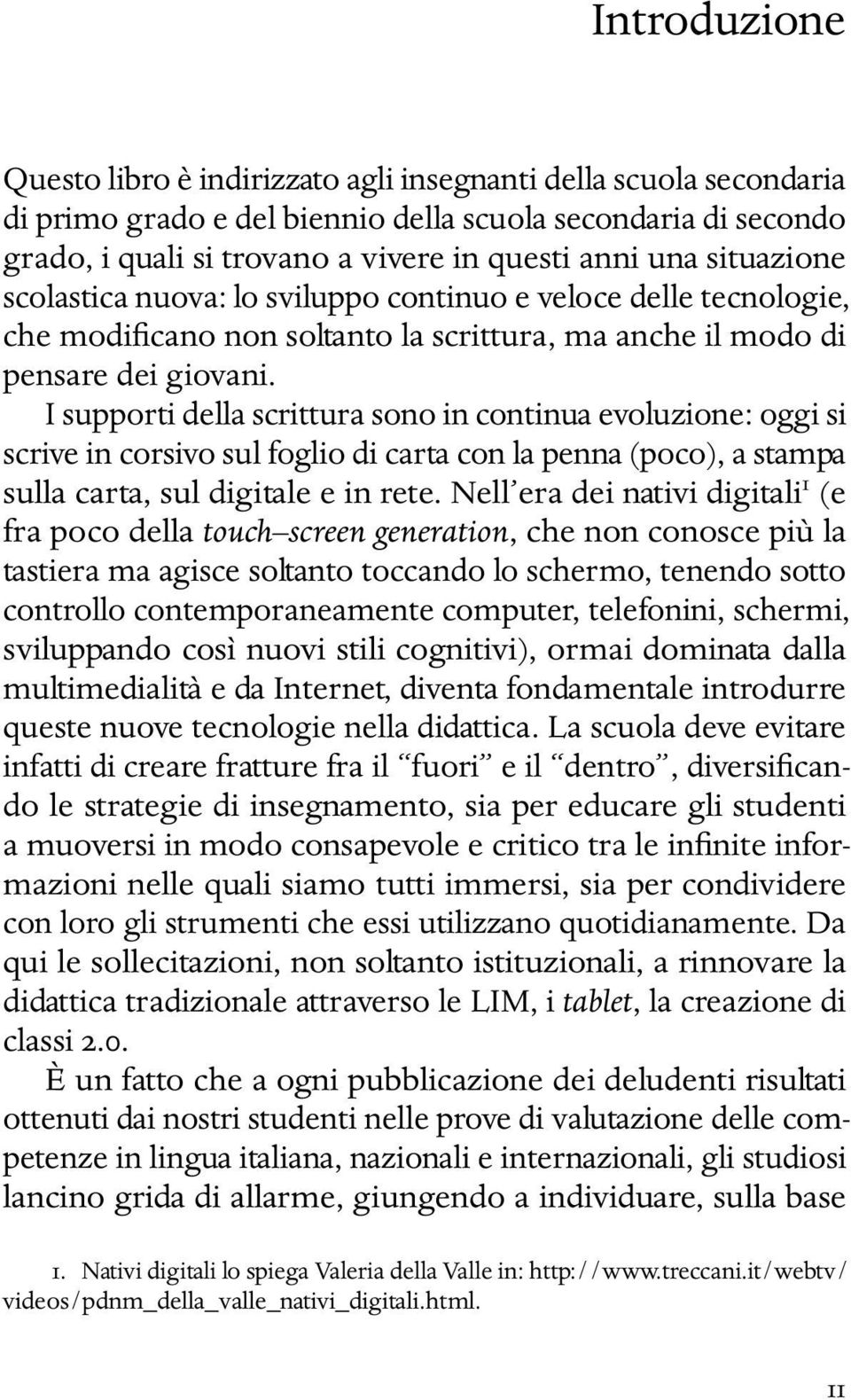 I supporti della scrittura sono in continua evoluzione: oggi si scrive in corsivo sul foglio di carta con la penna (poco), a stampa sulla carta, sul digitale e in rete.