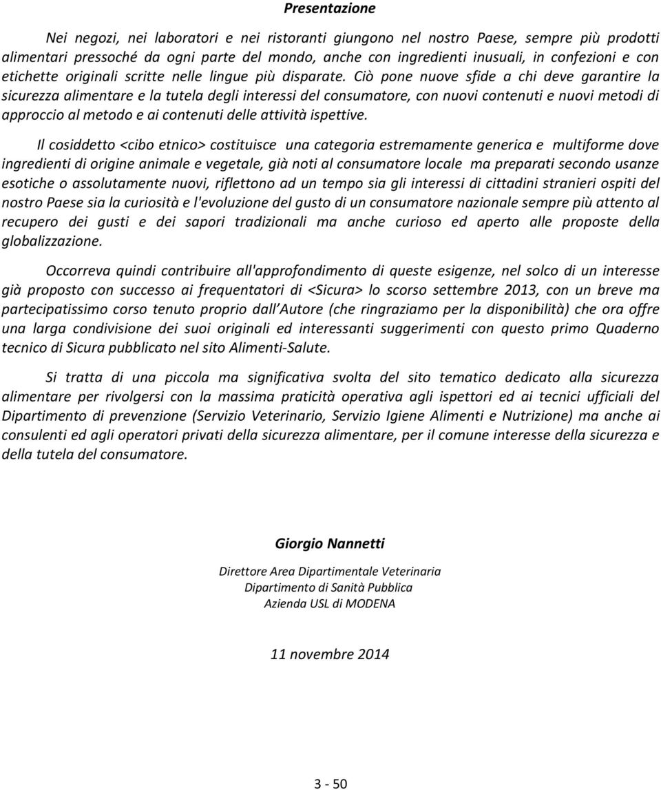 Ciò pone nuove sfide a chi deve garantire la sicurezza alimentare e la tutela degli interessi del consumatore, con nuovi contenuti e nuovi metodi di approccio al metodo e ai contenuti delle attività