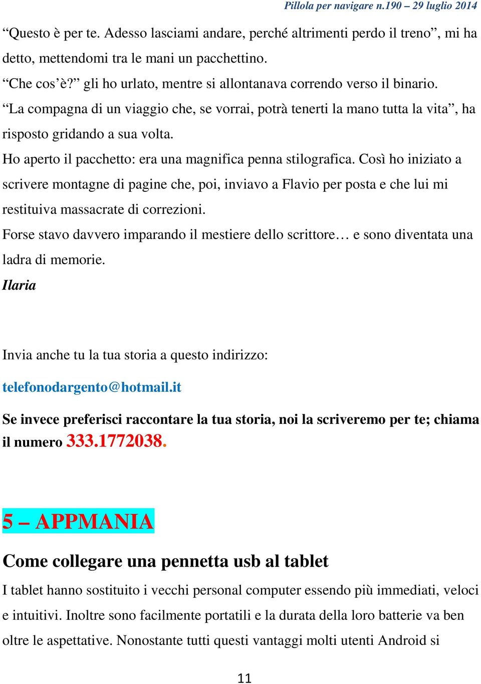 Ho aperto il pacchetto: era una magnifica penna stilografica. Così ho iniziato a scrivere montagne di pagine che, poi, inviavo a Flavio per posta e che lui mi restituiva massacrate di correzioni.