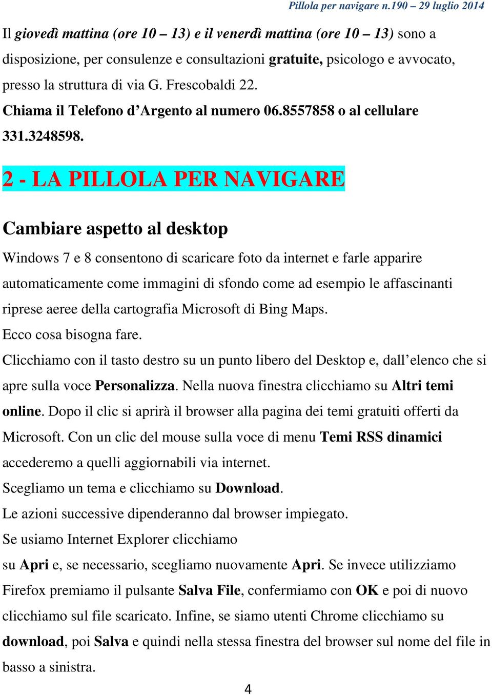 2 - LA PILLOLA PER NAVIGARE Cambiare aspetto al desktop Windows 7 e 8 consentono di scaricare foto da internet e farle apparire automaticamente come immagini di sfondo come ad esempio le affascinanti