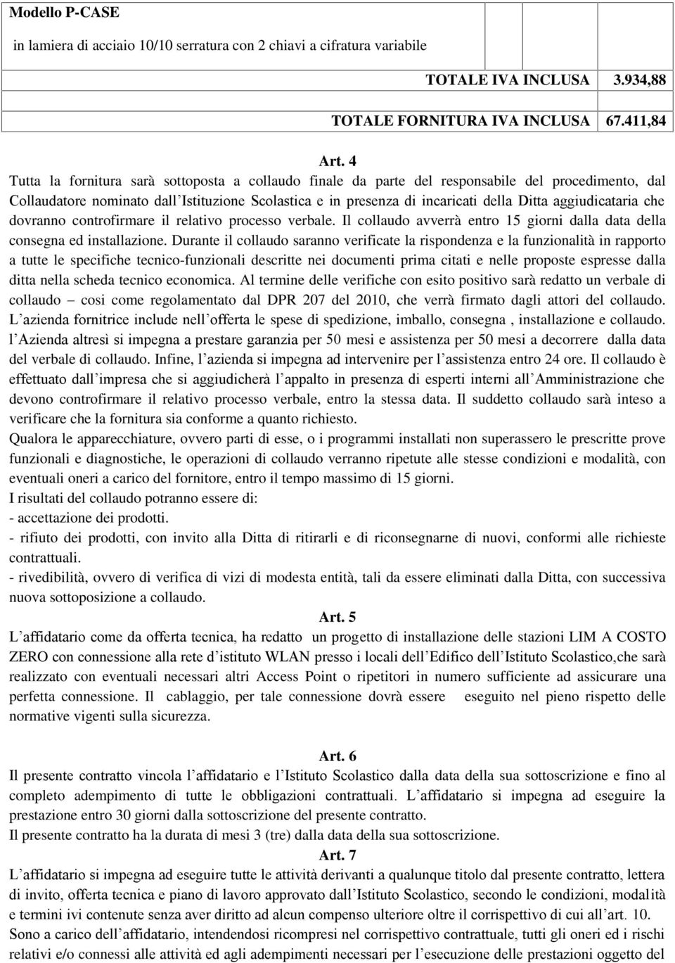 aggiudicataria che dovranno controfirmare il relativo processo verbale. Il collaudo avverrà entro 15 giorni dalla data della consegna ed installazione.