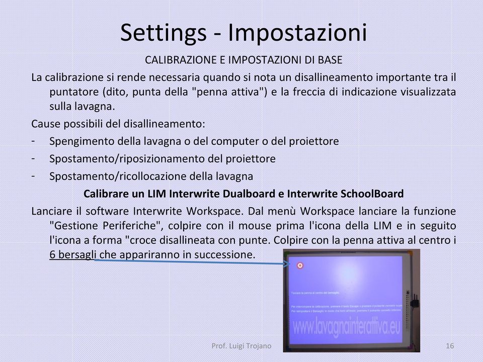 Cause possibili del disallineamento: - Spengimento della lavagna o del computer o del proiettore - Spostamento/riposizionamento del proiettore - Spostamento/ricollocazione della lavagna Calibrare un